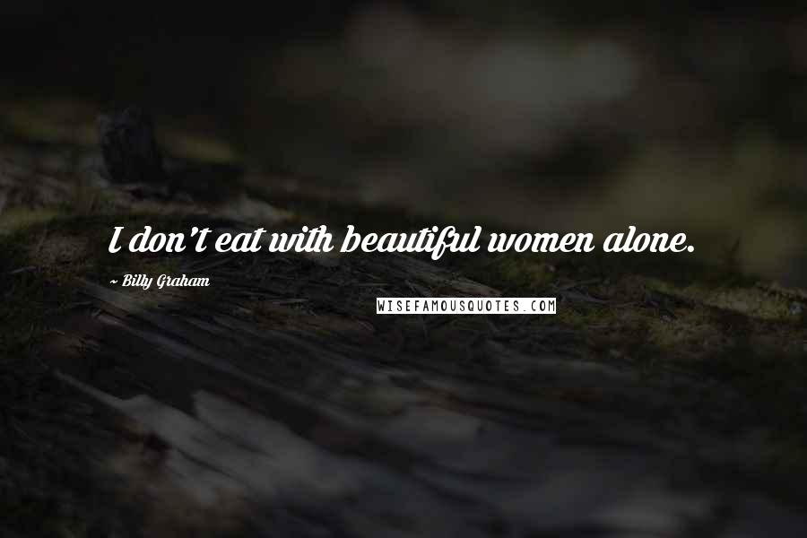 Billy Graham Quotes: I don't eat with beautiful women alone.