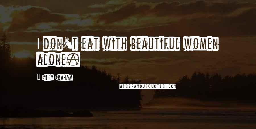 Billy Graham Quotes: I don't eat with beautiful women alone.