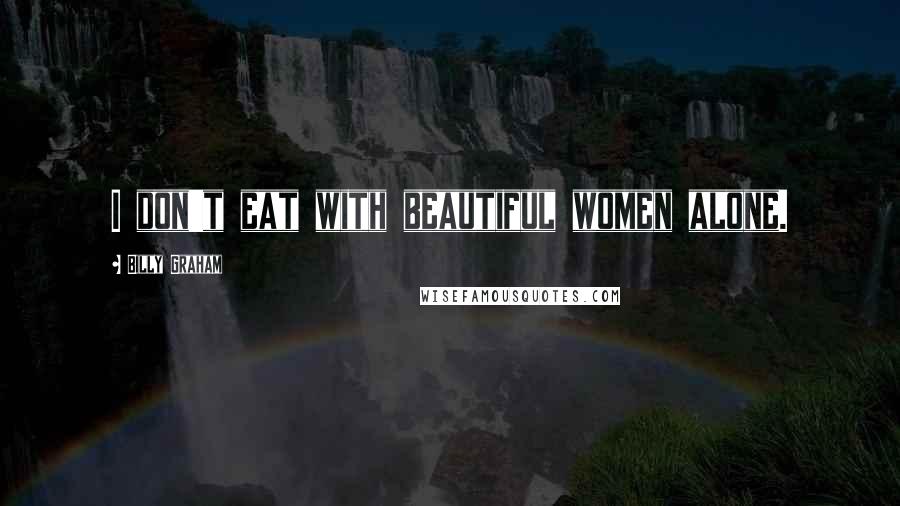 Billy Graham Quotes: I don't eat with beautiful women alone.