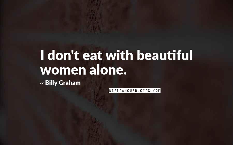 Billy Graham Quotes: I don't eat with beautiful women alone.