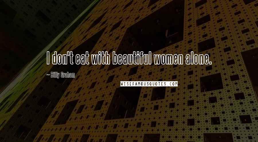 Billy Graham Quotes: I don't eat with beautiful women alone.
