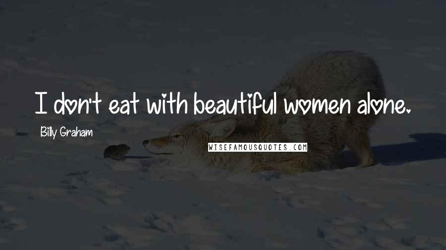 Billy Graham Quotes: I don't eat with beautiful women alone.