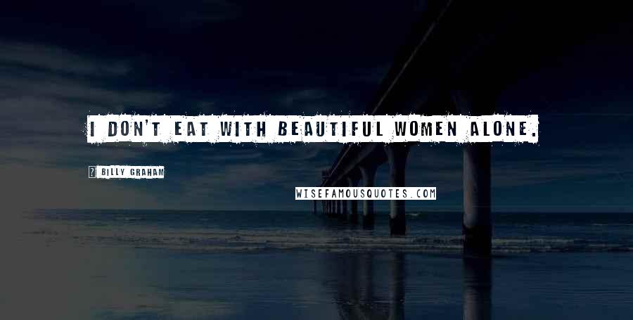 Billy Graham Quotes: I don't eat with beautiful women alone.