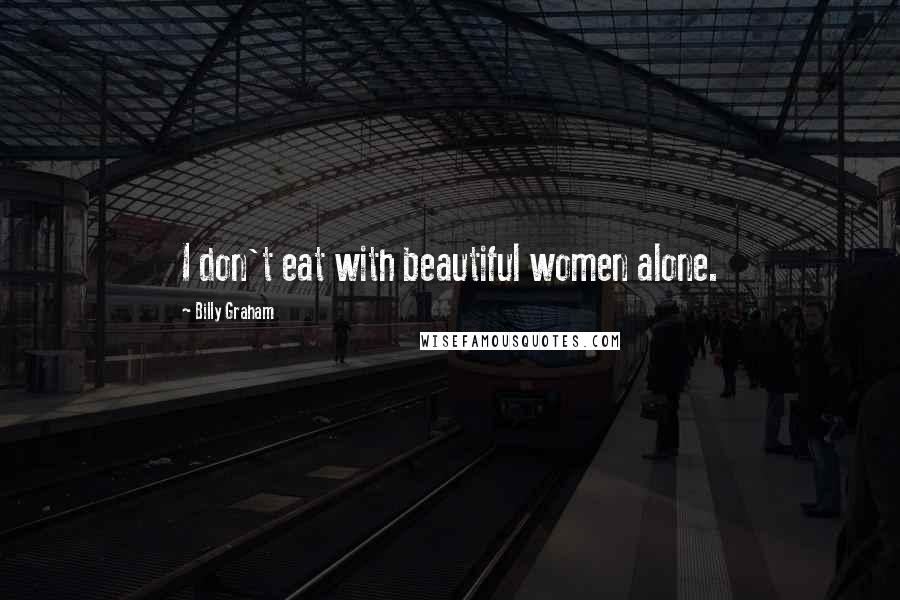Billy Graham Quotes: I don't eat with beautiful women alone.