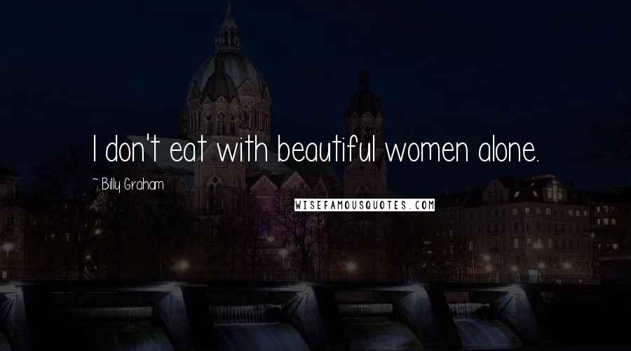 Billy Graham Quotes: I don't eat with beautiful women alone.