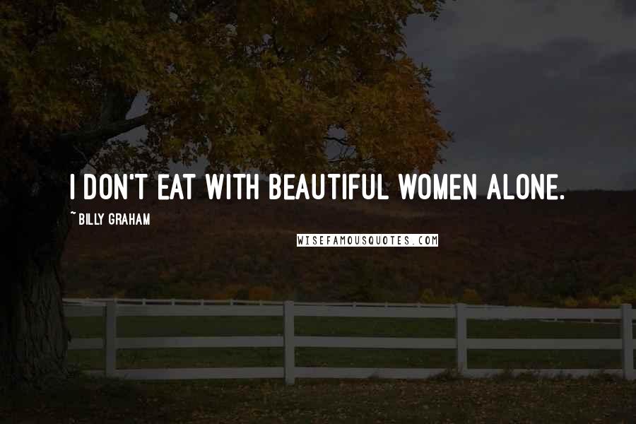 Billy Graham Quotes: I don't eat with beautiful women alone.