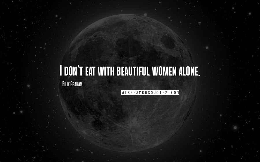 Billy Graham Quotes: I don't eat with beautiful women alone.