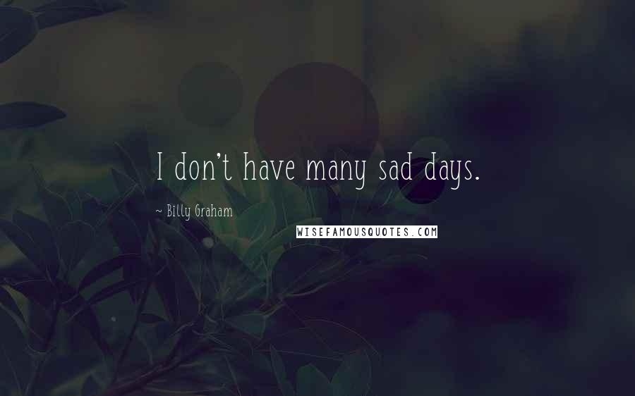 Billy Graham Quotes: I don't have many sad days.