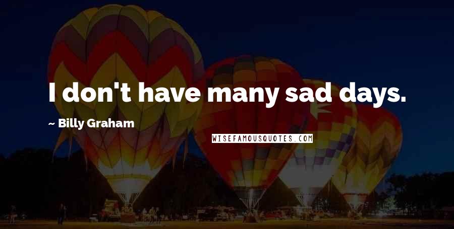 Billy Graham Quotes: I don't have many sad days.