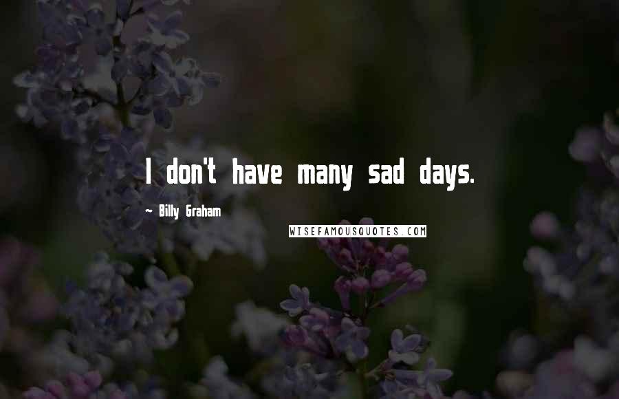 Billy Graham Quotes: I don't have many sad days.