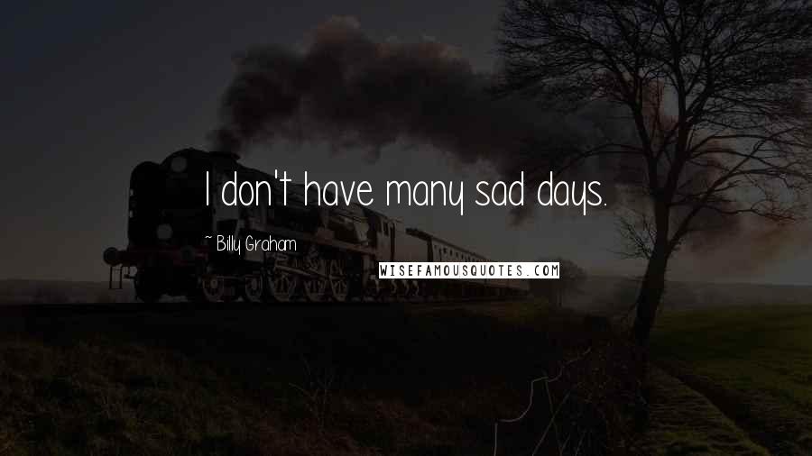 Billy Graham Quotes: I don't have many sad days.