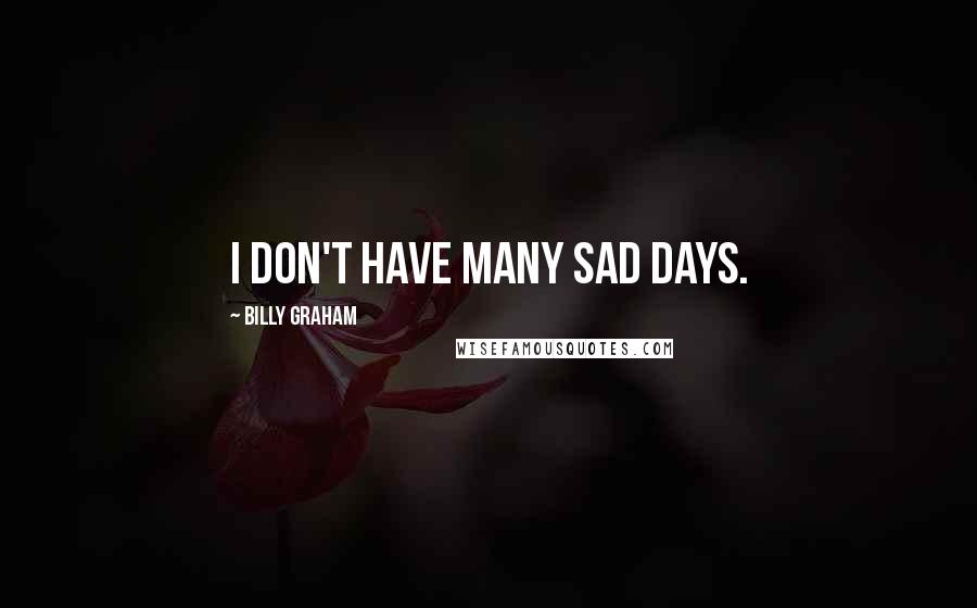 Billy Graham Quotes: I don't have many sad days.