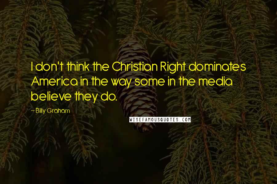 Billy Graham Quotes: I don't think the Christian Right dominates America in the way some in the media believe they do.