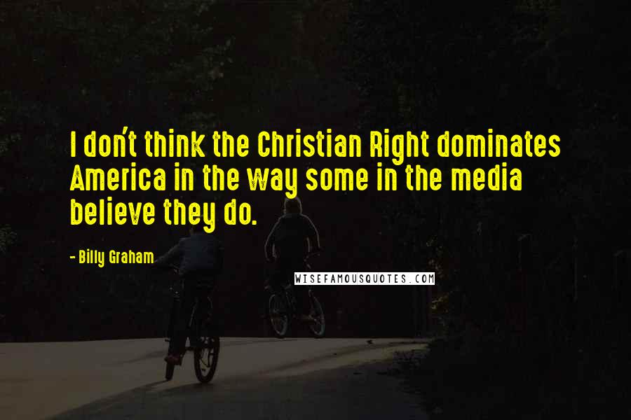 Billy Graham Quotes: I don't think the Christian Right dominates America in the way some in the media believe they do.