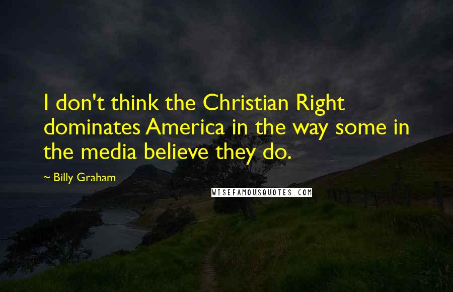 Billy Graham Quotes: I don't think the Christian Right dominates America in the way some in the media believe they do.