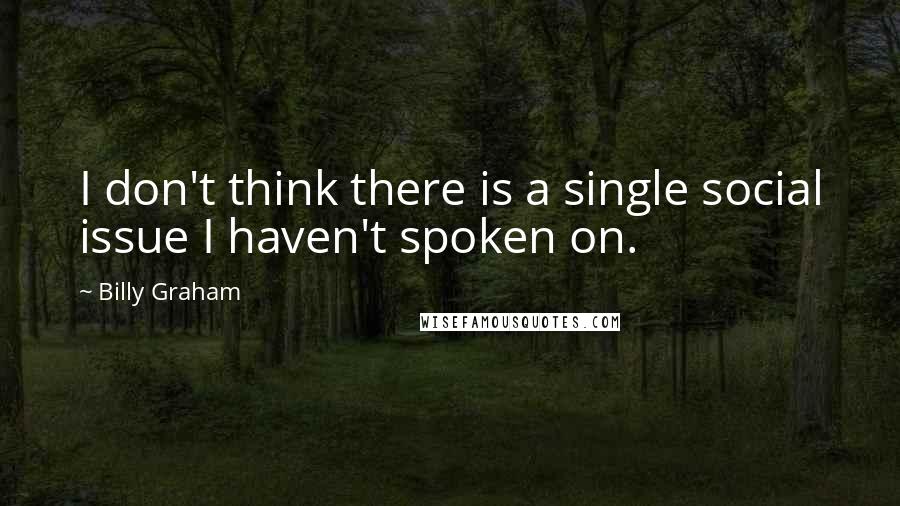 Billy Graham Quotes: I don't think there is a single social issue I haven't spoken on.