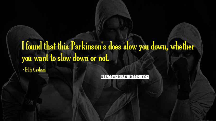 Billy Graham Quotes: I found that this Parkinson's does slow you down, whether you want to slow down or not.
