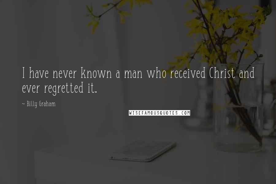 Billy Graham Quotes: I have never known a man who received Christ and ever regretted it.