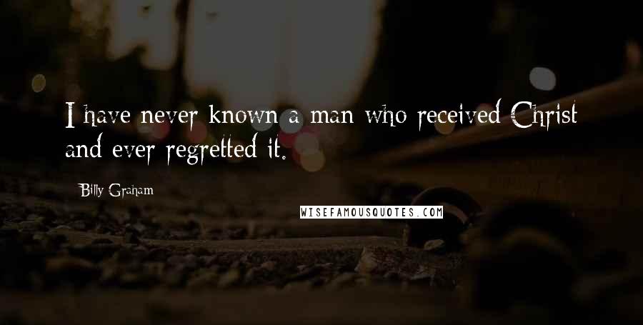 Billy Graham Quotes: I have never known a man who received Christ and ever regretted it.