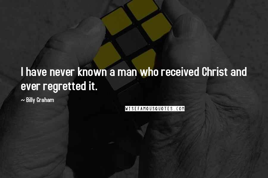 Billy Graham Quotes: I have never known a man who received Christ and ever regretted it.