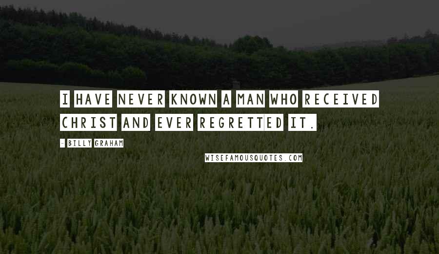 Billy Graham Quotes: I have never known a man who received Christ and ever regretted it.