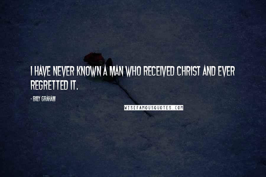 Billy Graham Quotes: I have never known a man who received Christ and ever regretted it.