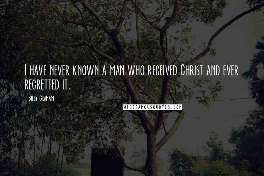 Billy Graham Quotes: I have never known a man who received Christ and ever regretted it.