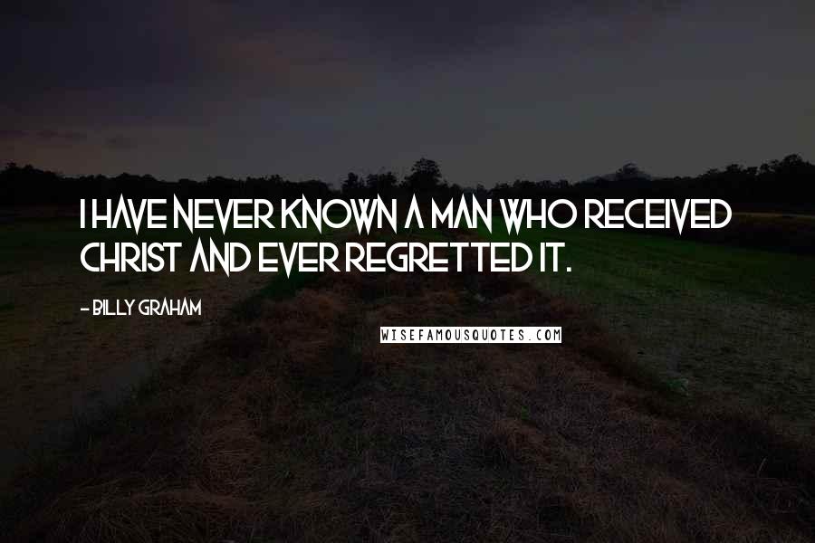 Billy Graham Quotes: I have never known a man who received Christ and ever regretted it.