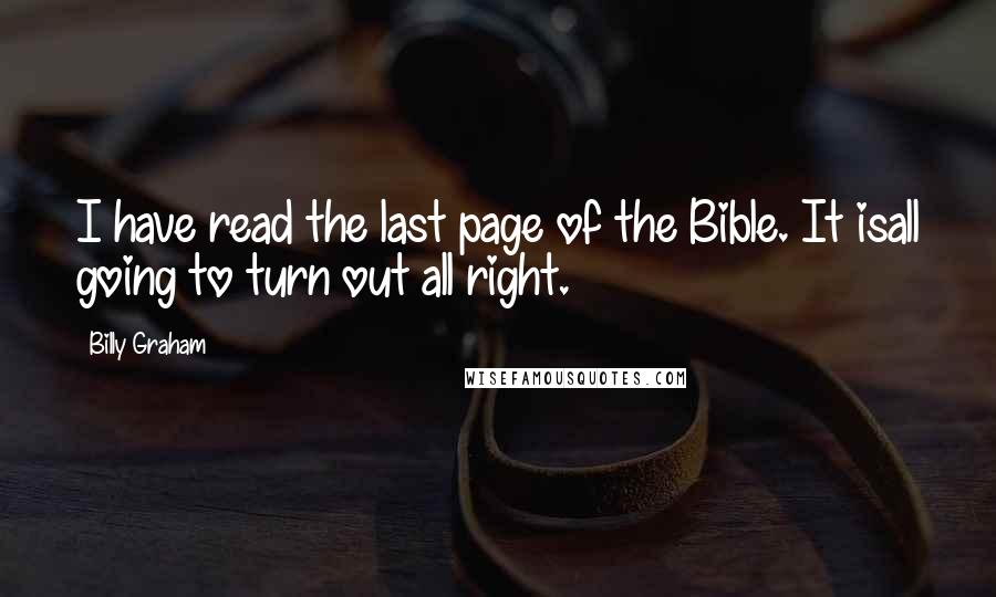 Billy Graham Quotes: I have read the last page of the Bible. It isall going to turn out all right.