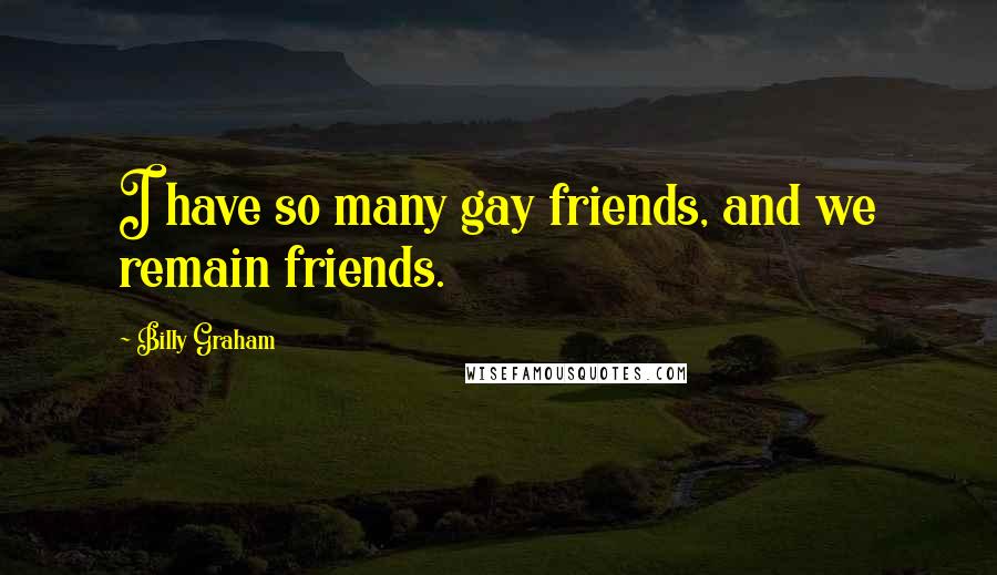 Billy Graham Quotes: I have so many gay friends, and we remain friends.