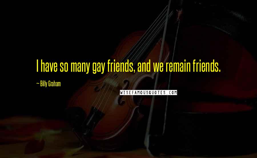 Billy Graham Quotes: I have so many gay friends, and we remain friends.