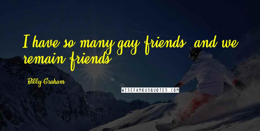 Billy Graham Quotes: I have so many gay friends, and we remain friends.