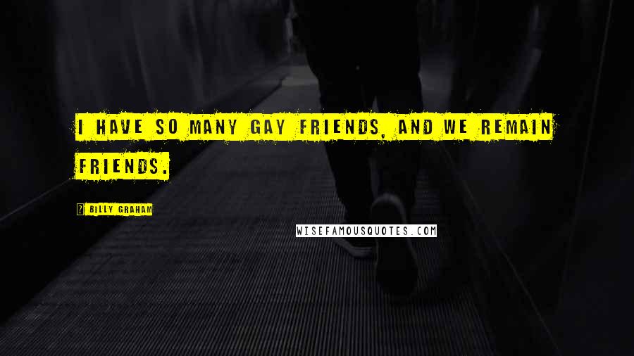 Billy Graham Quotes: I have so many gay friends, and we remain friends.