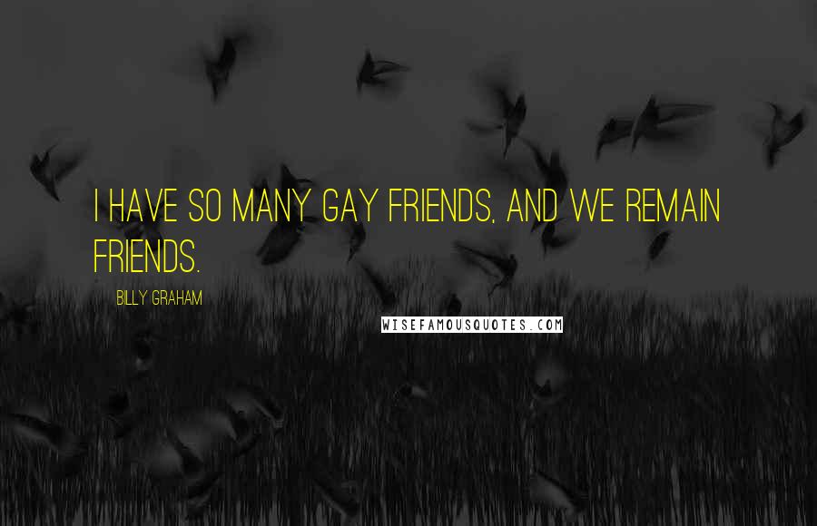 Billy Graham Quotes: I have so many gay friends, and we remain friends.