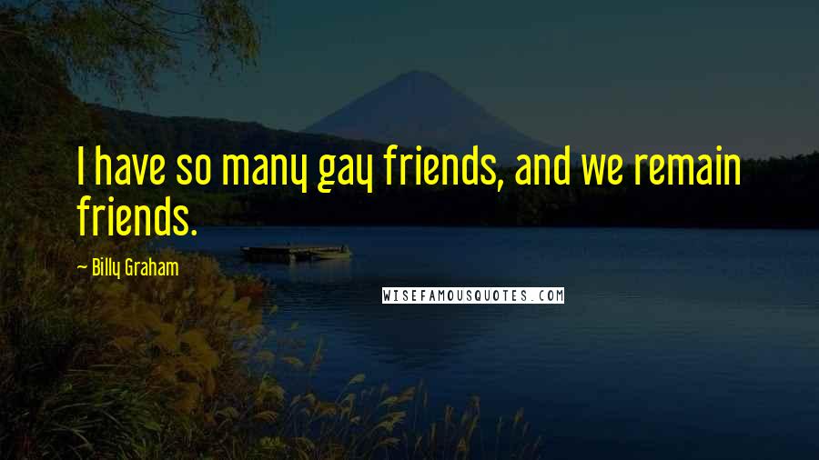 Billy Graham Quotes: I have so many gay friends, and we remain friends.