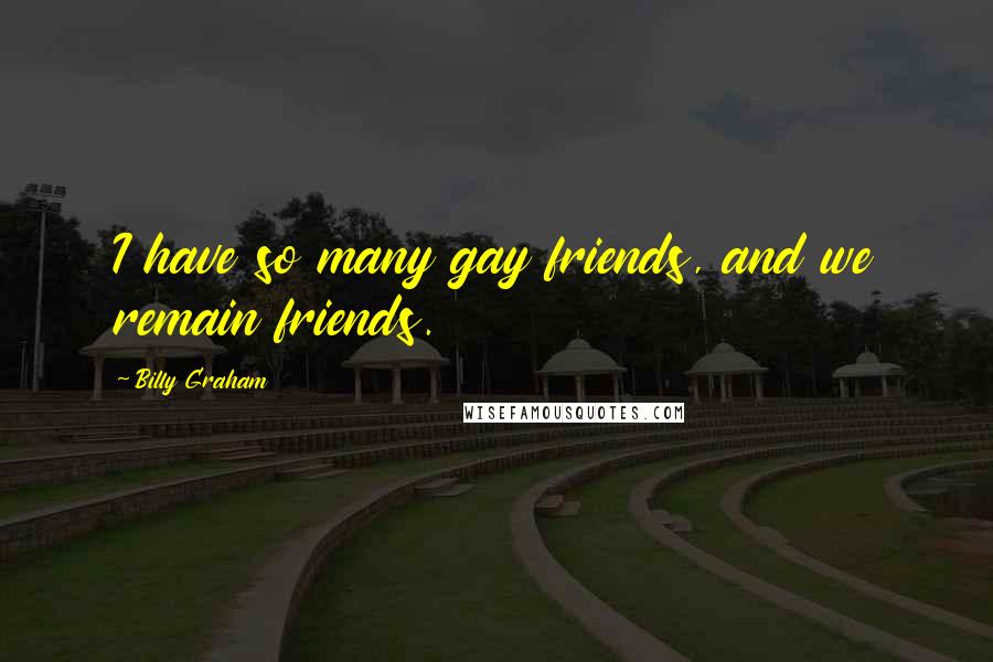 Billy Graham Quotes: I have so many gay friends, and we remain friends.