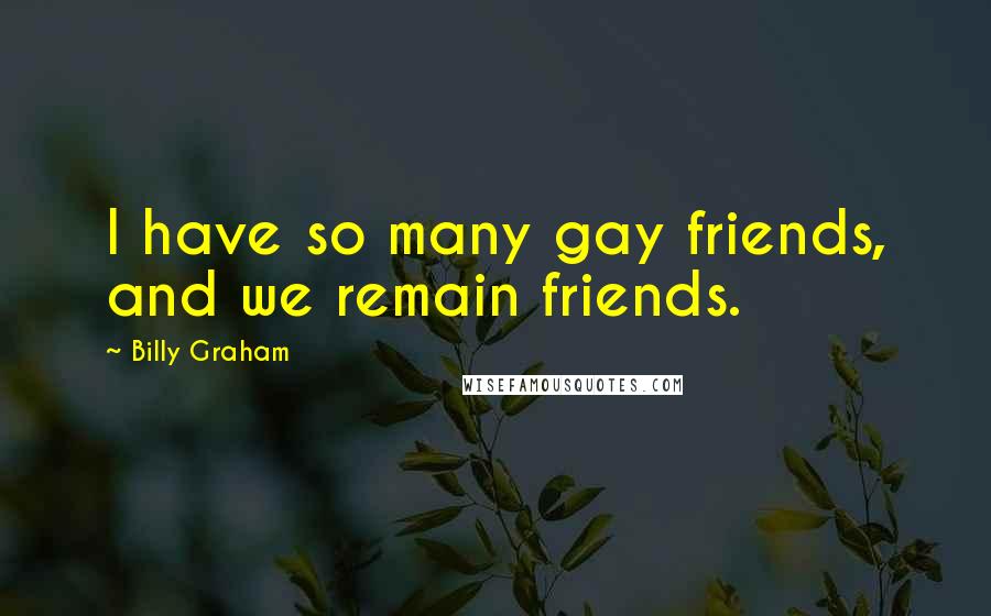 Billy Graham Quotes: I have so many gay friends, and we remain friends.