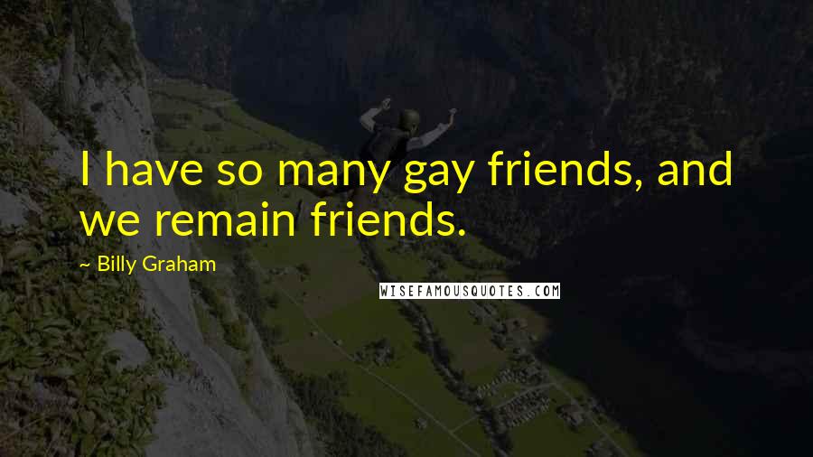 Billy Graham Quotes: I have so many gay friends, and we remain friends.