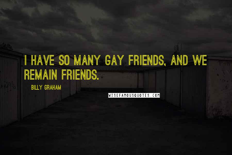 Billy Graham Quotes: I have so many gay friends, and we remain friends.