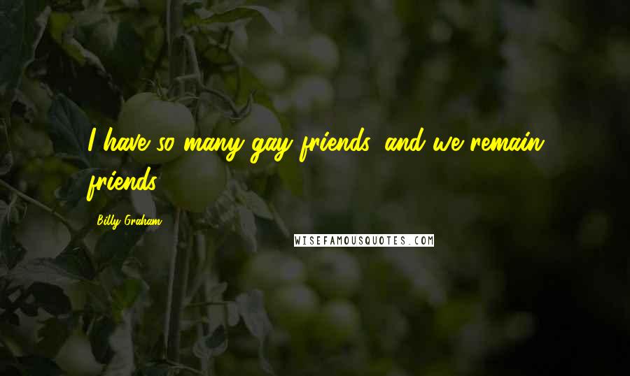 Billy Graham Quotes: I have so many gay friends, and we remain friends.