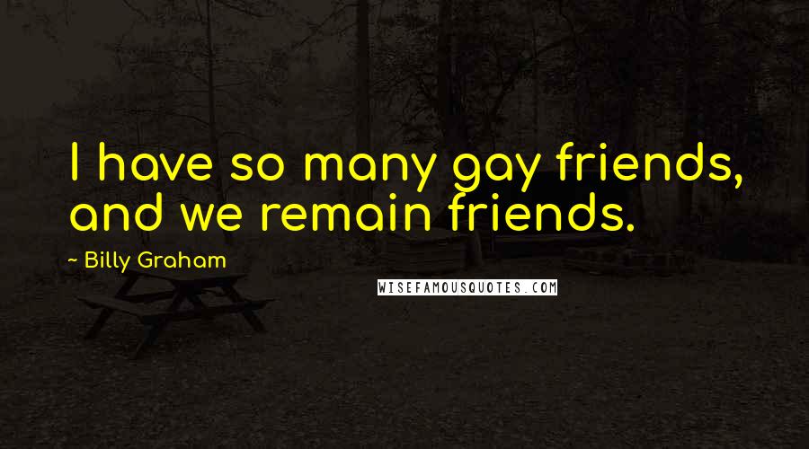 Billy Graham Quotes: I have so many gay friends, and we remain friends.