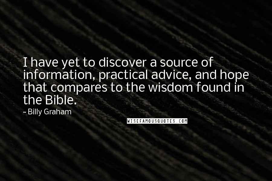 Billy Graham Quotes: I have yet to discover a source of information, practical advice, and hope that compares to the wisdom found in the Bible.