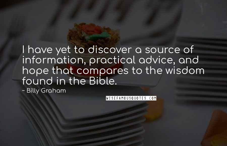 Billy Graham Quotes: I have yet to discover a source of information, practical advice, and hope that compares to the wisdom found in the Bible.