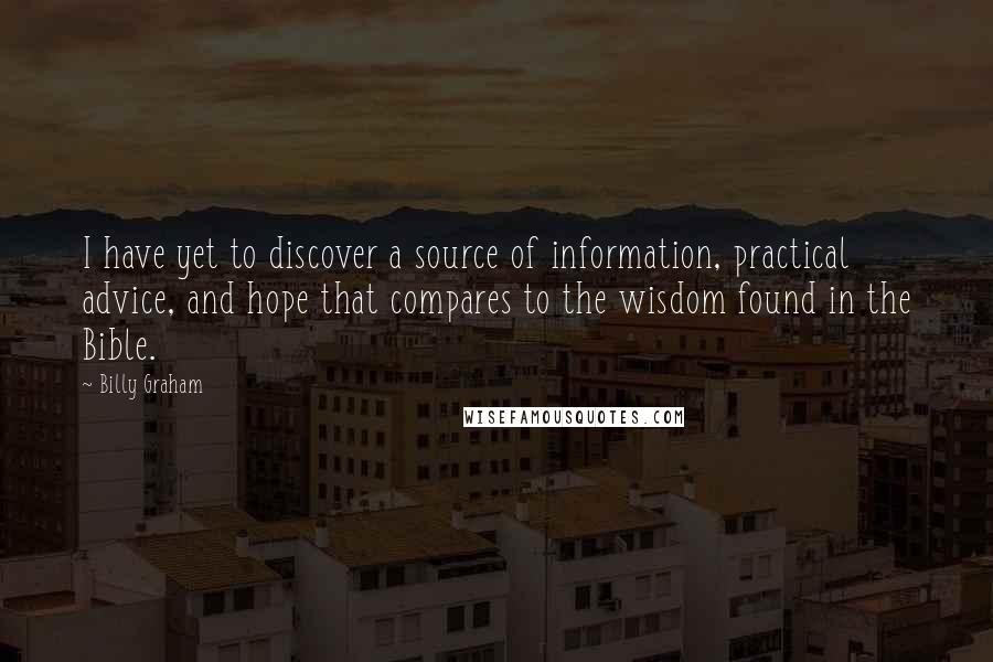 Billy Graham Quotes: I have yet to discover a source of information, practical advice, and hope that compares to the wisdom found in the Bible.