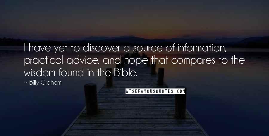 Billy Graham Quotes: I have yet to discover a source of information, practical advice, and hope that compares to the wisdom found in the Bible.