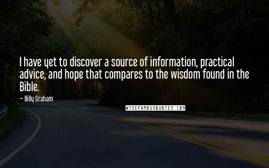 Billy Graham Quotes: I have yet to discover a source of information, practical advice, and hope that compares to the wisdom found in the Bible.