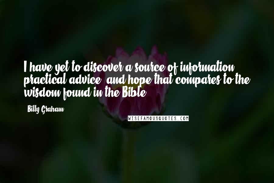 Billy Graham Quotes: I have yet to discover a source of information, practical advice, and hope that compares to the wisdom found in the Bible.