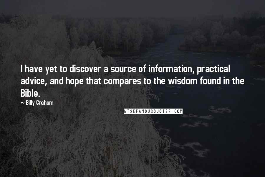 Billy Graham Quotes: I have yet to discover a source of information, practical advice, and hope that compares to the wisdom found in the Bible.