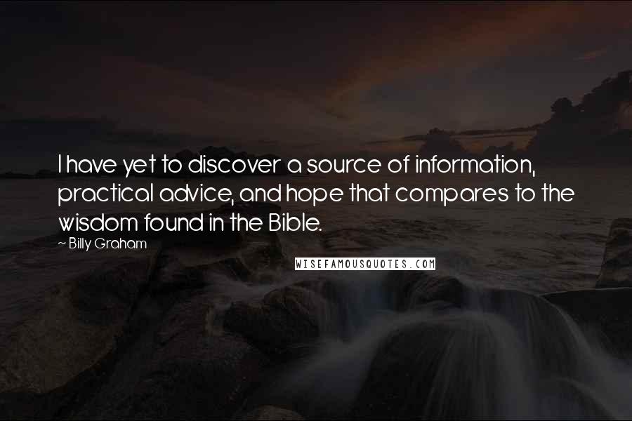 Billy Graham Quotes: I have yet to discover a source of information, practical advice, and hope that compares to the wisdom found in the Bible.