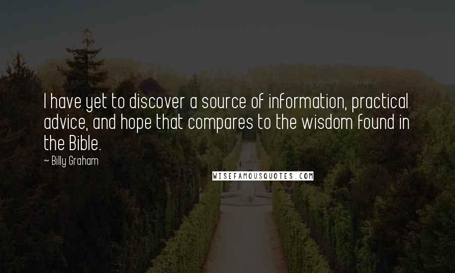Billy Graham Quotes: I have yet to discover a source of information, practical advice, and hope that compares to the wisdom found in the Bible.